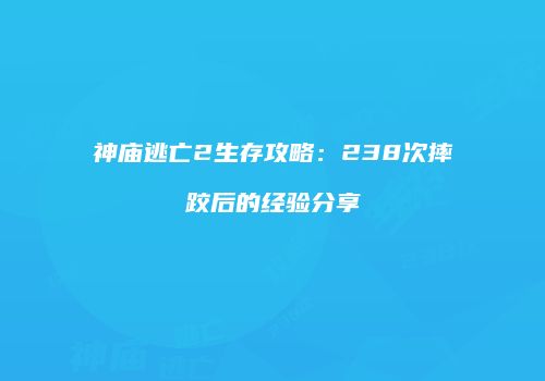 神庙逃亡2生存攻略：238次摔跤后的经验分享