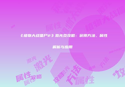 《植物大战僵尸2》激光豆攻略：获得方法、属性解析与应用