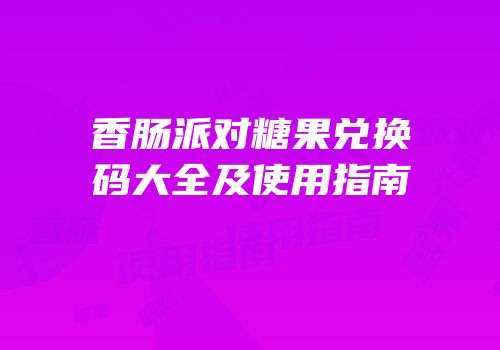 香肠派对糖果兑换码大全及使用指南