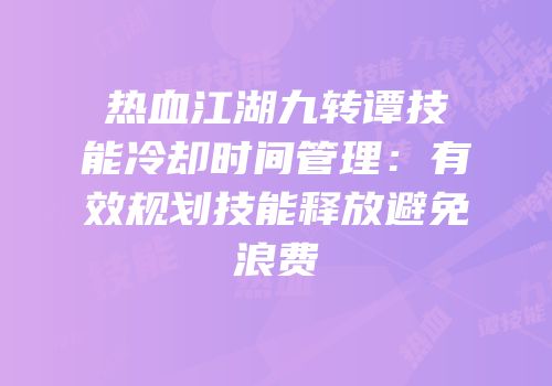 热血江湖九转谭技能冷却时间管理：有效规划技能释放避免浪费