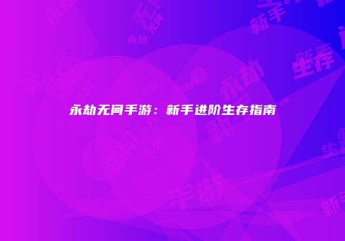 永劫无间手游：新手进阶生存指南