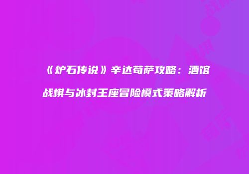 《炉石传说》辛达苟萨攻略：酒馆战棋与冰封王座冒险模式策略解析