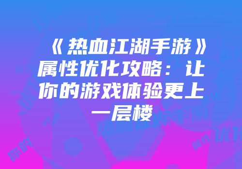 《热血江湖手游》属性优化攻略：让你的游戏体验更上一层楼