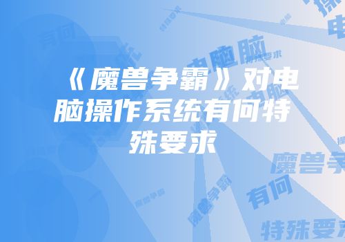 《魔兽争霸》对电脑操作系统有何特殊要求