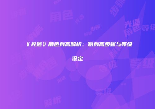 《光遇》角色身高解析：测身高步骤与等级设定