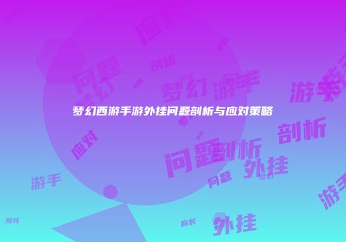 梦幻西游手游外挂问题剖析与应对策略