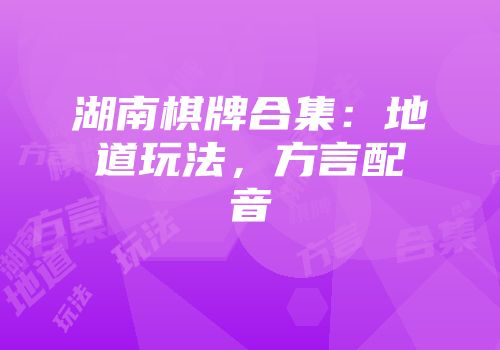湖南棋牌合集：地道玩法，方言配音