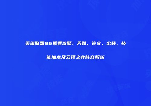 英雄联盟S6狐狸攻略：天赋、符文、出装、技能加点及云顶之弈阵容解析