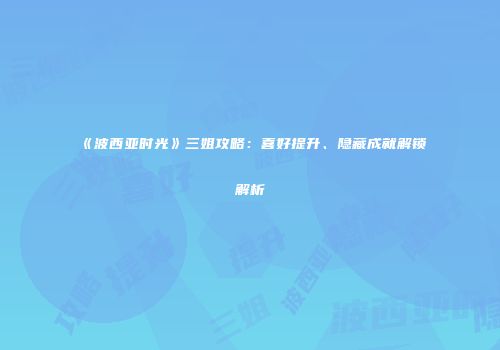 《波西亚时光》三姐攻略：喜好提升、隐藏成就解锁解析