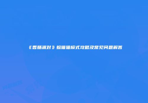 《香肠派对》躲猫猫模式攻略及常见问题解答