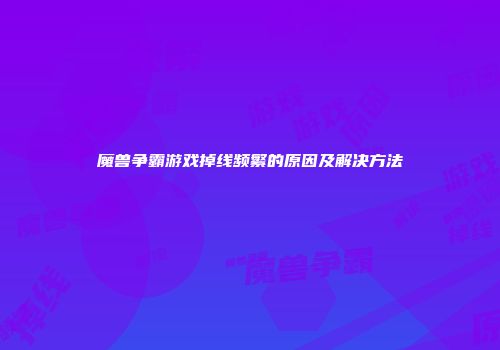 魔兽争霸游戏掉线频繁的原因及解决方法