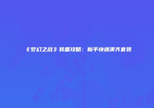 《梦幻之战》装备攻略：新手快速凑齐套装
