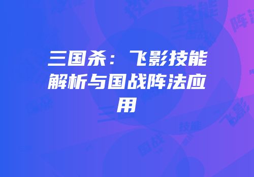 三国杀：飞影技能解析与国战阵法应用