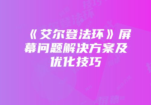 《艾尔登法环》屏幕问题解决方案及优化技巧