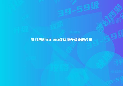 梦幻西游39-59级快速升级攻略分享
