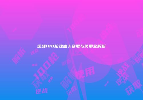 逆战100枪魂点卡获取与使用全解析