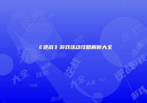 《逆战》游戏活动攻略解析大全