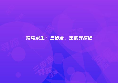 荒岛求生：三步走，宝藏寻踪记