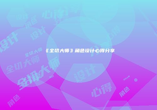 《全切大师》角色设计心得分享