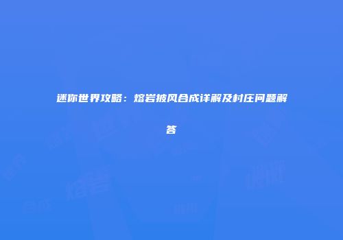 迷你世界攻略：熔岩披风合成详解及村庄问题解答