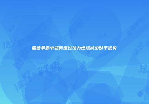魔兽争霸中如何通过法力燃烧减少对手优势