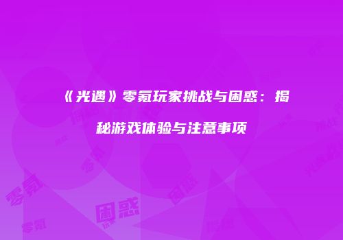 《光遇》零氪玩家挑战与困惑：揭秘游戏体验与注意事项