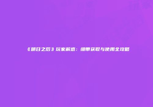 《明日之后》玩家解惑：绷带获取与使用全攻略