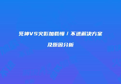 死神VS火影加载慢／不进解决方案及原因分析
