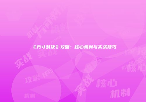 《方寸对决》攻略：核心机制与实战技巧