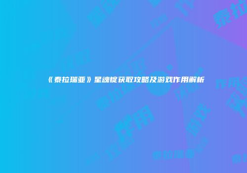 《泰拉瑞亚》星魂锭获取攻略及游戏作用解析