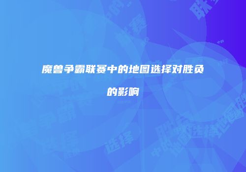 魔兽争霸联赛中的地图选择对胜负的影响