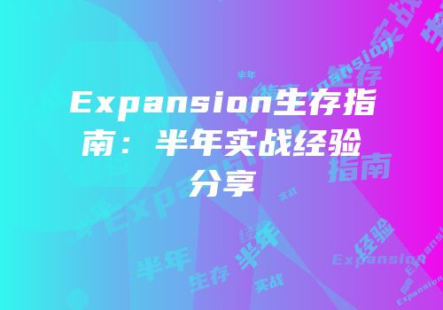 Expansion生存指南：半年实战经验分享