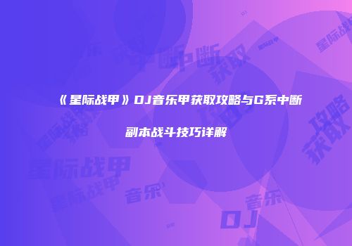 《星际战甲》DJ音乐甲获取攻略与G系中断副本战斗技巧详解