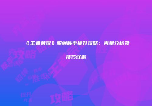 《王者荣耀》貂蝉胜率提升攻略：克星分析及技巧详解