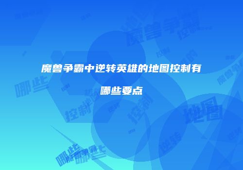 魔兽争霸中逆转英雄的地图控制有哪些要点