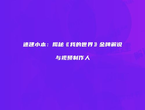 速建小本：揭秘《我的世界》金牌解说与视频制作人