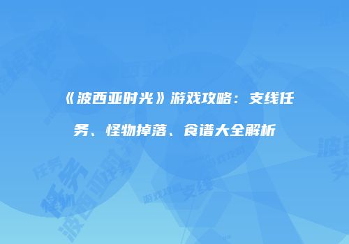 《波西亚时光》游戏攻略：支线任务、怪物掉落、食谱大全解析