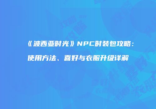 《波西亚时光》NPC时装包攻略：使用方法、喜好与衣服升级详解