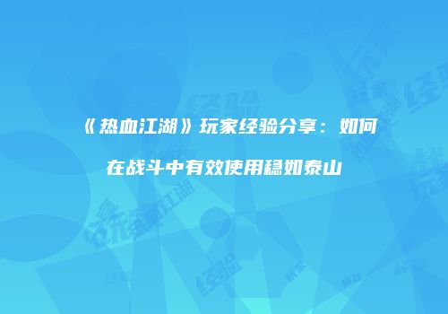 《热血江湖》玩家经验分享：如何在战斗中有效使用稳如泰山