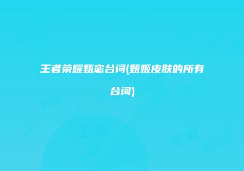 王者荣耀甄宓台词(甄姬皮肤的所有台词)