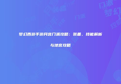 梦幻西游手游月宫门派攻略：装备、技能解析与地宫攻略