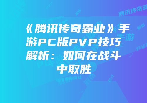 《腾讯传奇霸业》手游PC版PVP技巧解析：如何在战斗中取胜