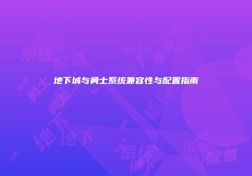 地下城与勇士系统兼容性与配置指南