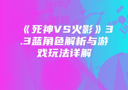 《死神VS火影》3.3蓝角色解析与游戏玩法详解