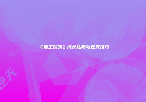 《诸王黎明》成长法则与逆天技巧