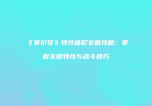 《赛尔号》特性谱尼全面攻略：掌握关键特性与战斗技巧