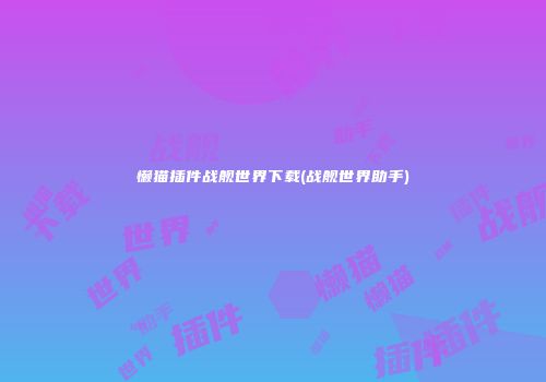 懒猫插件战舰世界下载(战舰世界助手)
