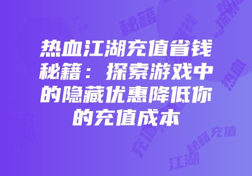 热血江湖充值省钱秘籍：探索游戏中的隐藏优惠降低你的充值成本