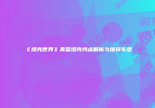 《坦克世界》美国坦克特点解析与推荐车型