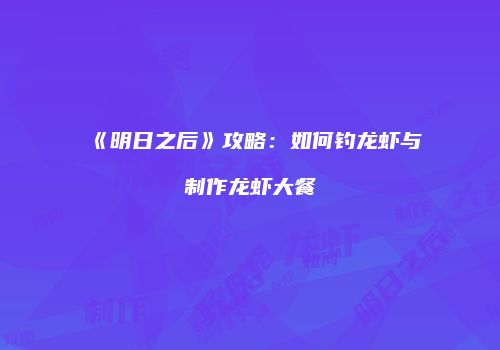 《明日之后》攻略：如何钓龙虾与制作龙虾大餐